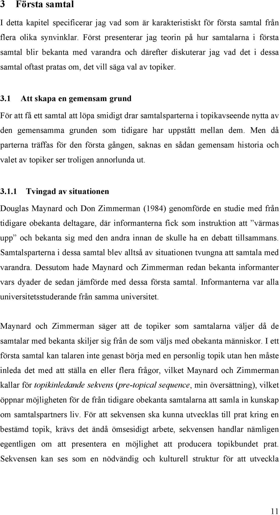 1 Att skapa en gemensam grund För att få ett samtal att löpa smidigt drar samtalsparterna i topikavseende nytta av den gemensamma grunden som tidigare har uppstått mellan dem.