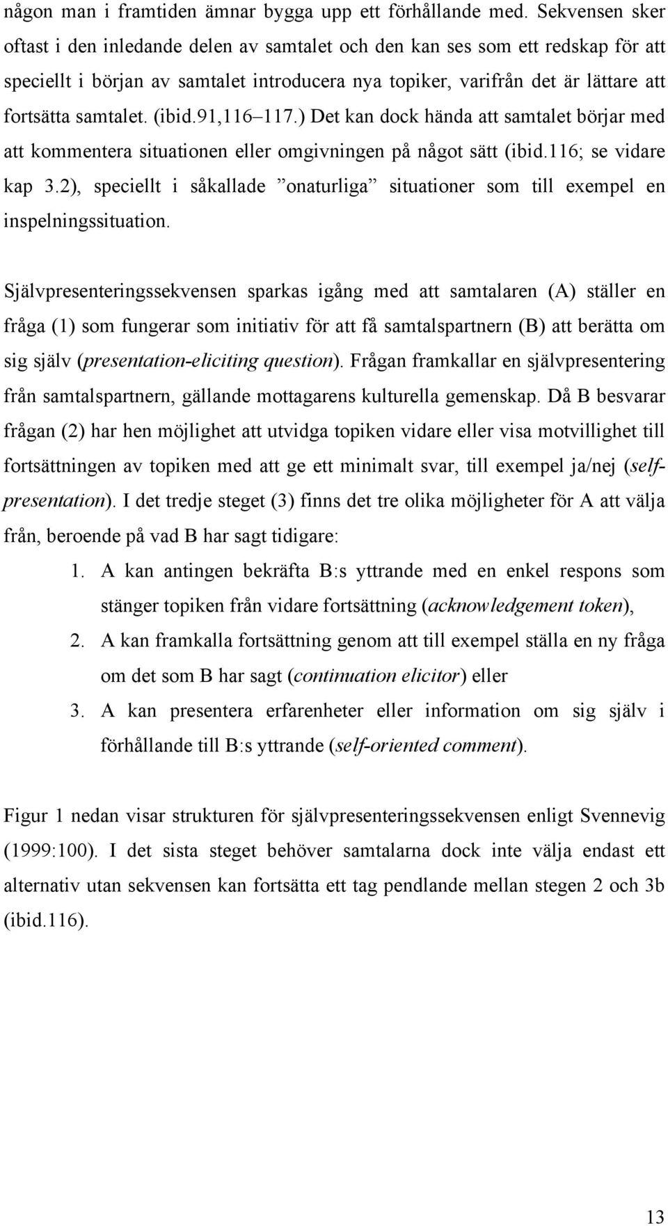 (ibid.91,116 117.) Det kan dock hända att samtalet börjar med att kommentera situationen eller omgivningen på något sätt (ibid.116; se vidare kap 3.