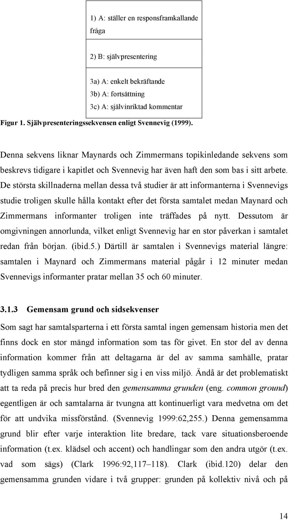 Denna sekvens liknar Maynards och Zimmermans topikinledande sekvens som beskrevs tidigare i kapitlet och Svennevig har även haft den som bas i sitt arbete.