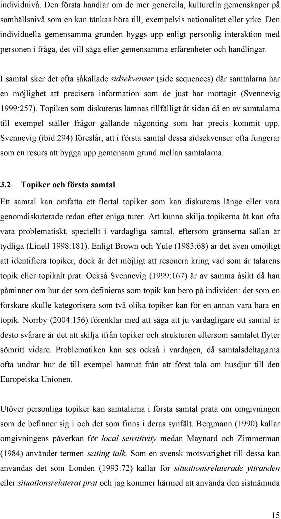 I samtal sker det ofta såkallade sidsekvenser (side sequences) där samtalarna har en möjlighet att precisera information som de just har mottagit (Svennevig 1999:257).