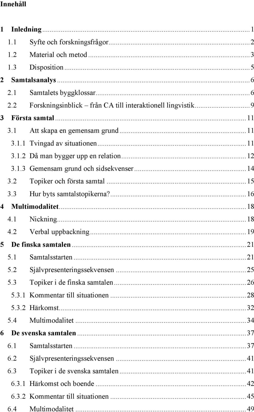 2 Topiker och första samtal... 15 3.3 Hur byts samtalstopikerna?... 16 4 Multimodalitet... 18 4.1 Nickning... 18 4.2 Verbal uppbackning... 19 5 De finska samtalen... 21 5.