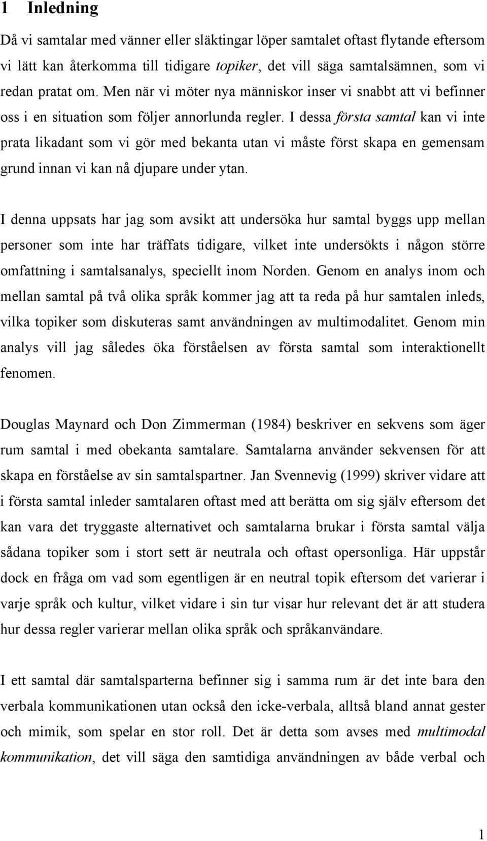I dessa första samtal kan vi inte prata likadant som vi gör med bekanta utan vi måste först skapa en gemensam grund innan vi kan nå djupare under ytan.