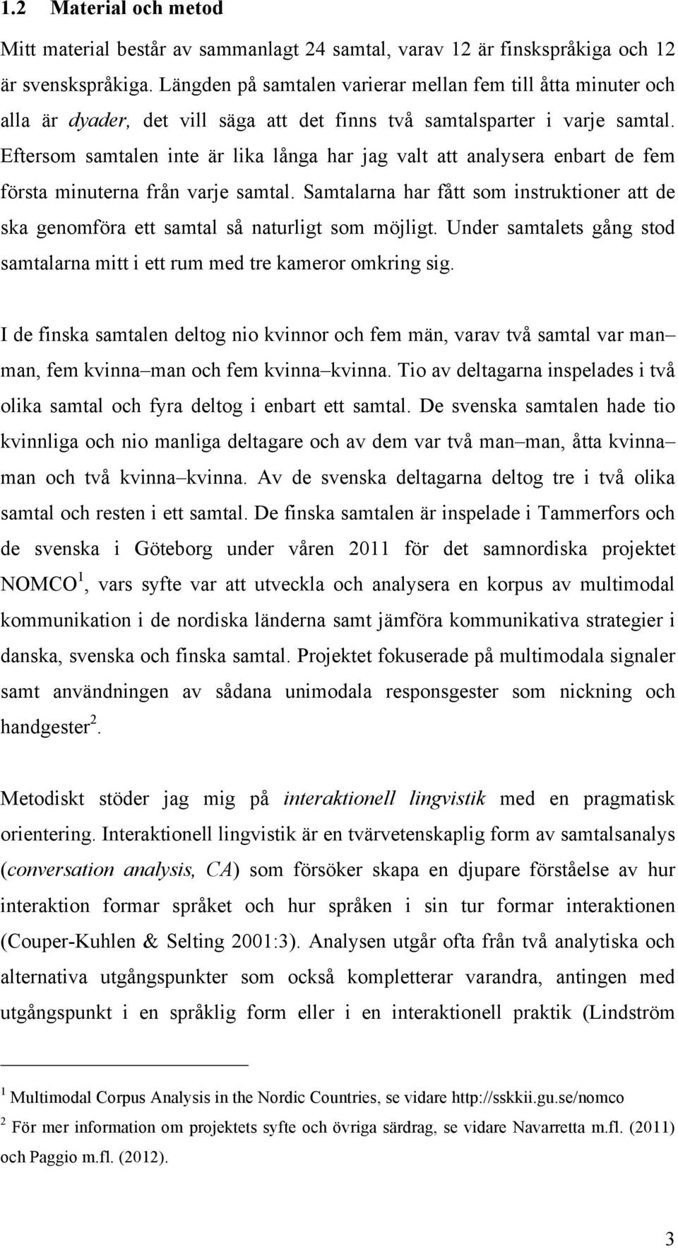 Eftersom samtalen inte är lika långa har jag valt att analysera enbart de fem första minuterna från varje samtal.