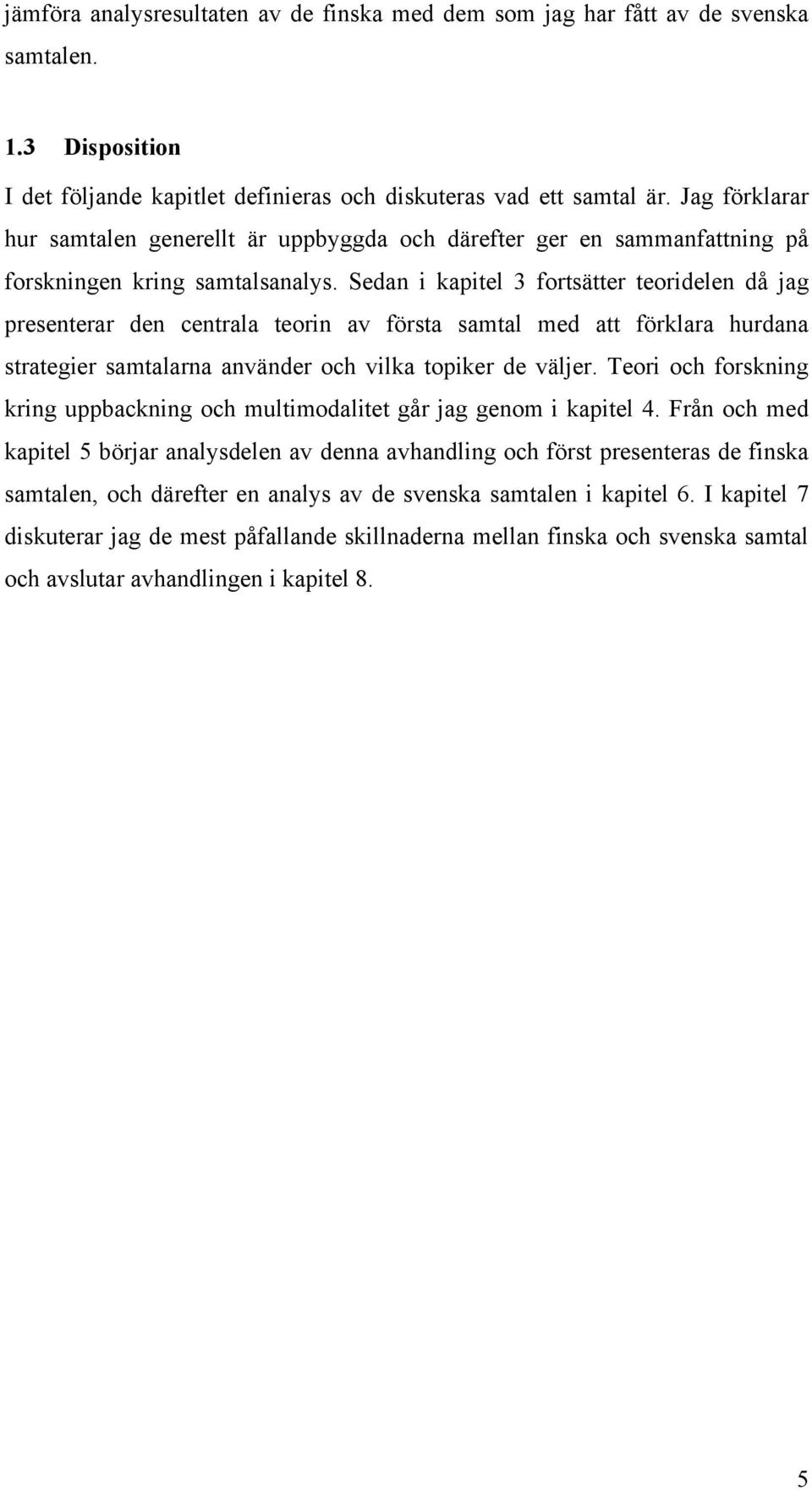 Sedan i kapitel 3 fortsätter teoridelen då jag presenterar den centrala teorin av första samtal med att förklara hurdana strategier samtalarna använder och vilka topiker de väljer.