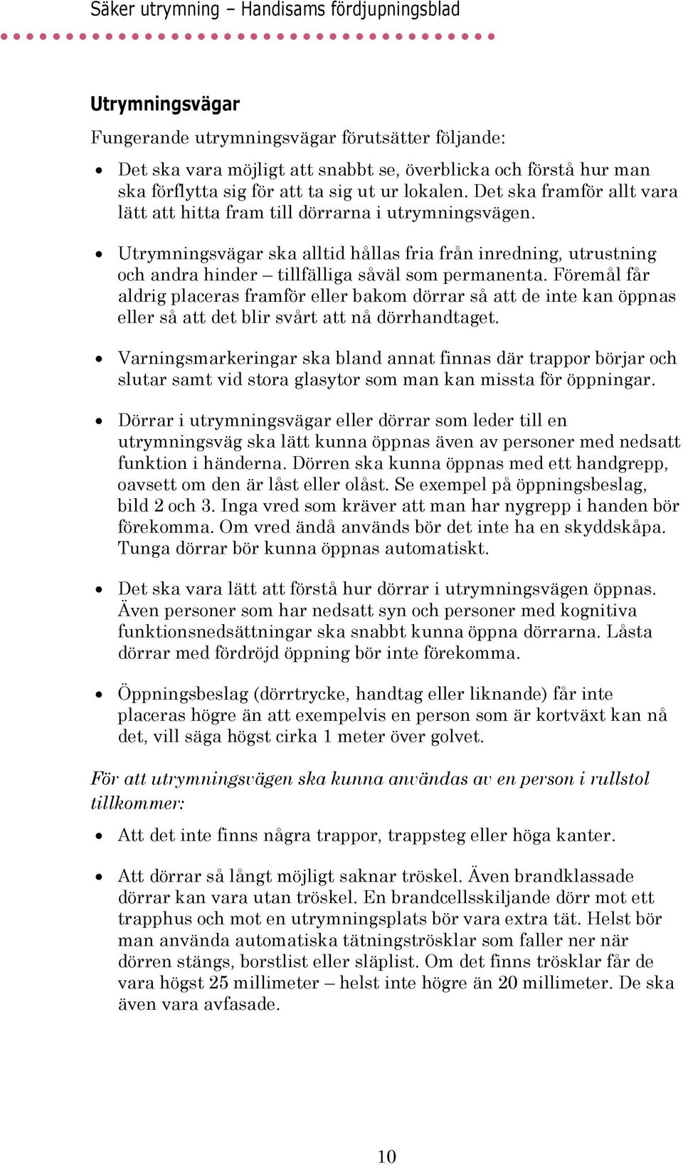 Föremål får aldrig placeras framför eller bakom dörrar så att de inte kan öppnas eller så att det blir svårt att nå dörrhandtaget.