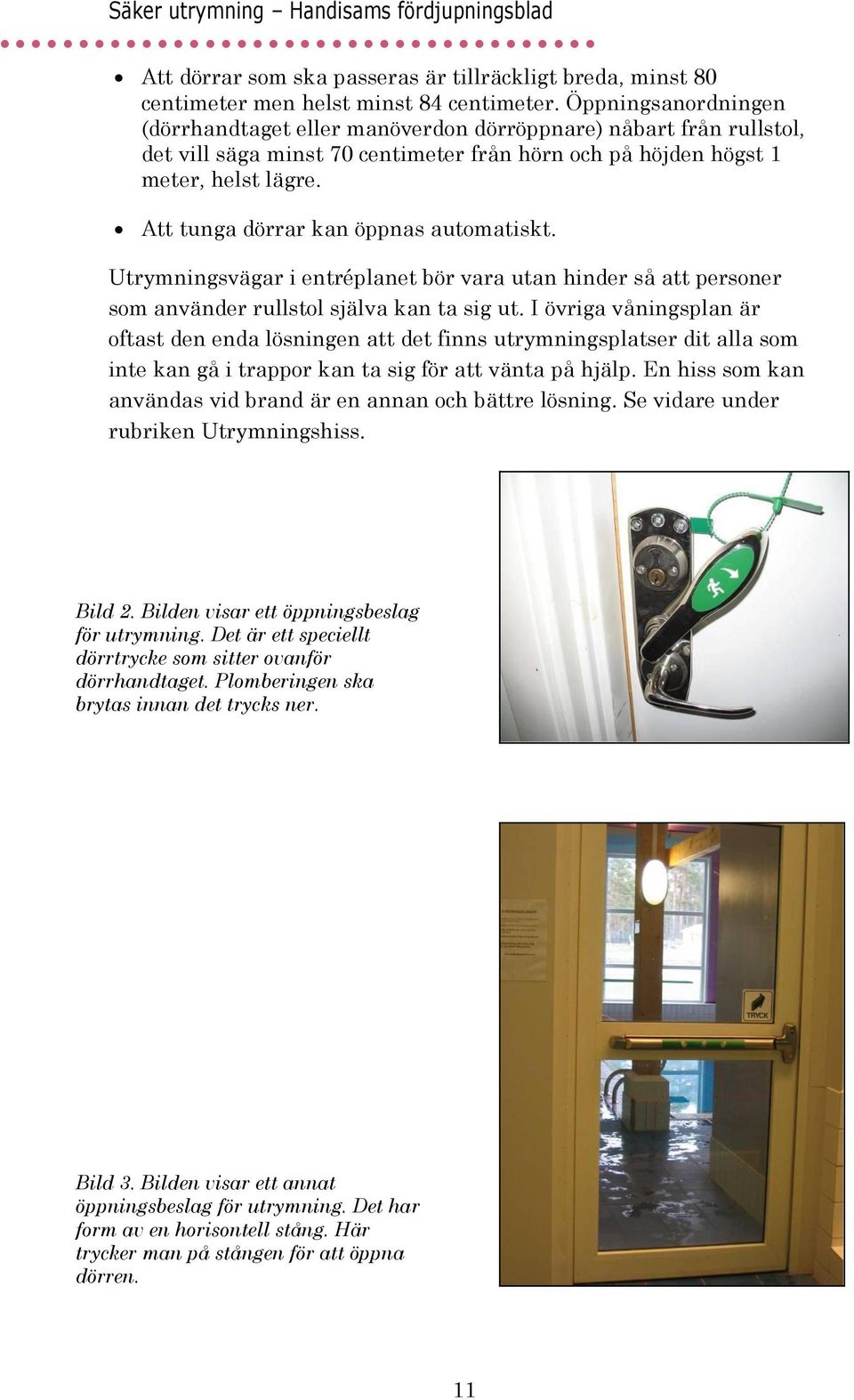 Att tunga dörrar kan öppnas automatiskt. Utrymningsvägar i entréplanet bör vara utan hinder så att personer som använder rullstol själva kan ta sig ut.