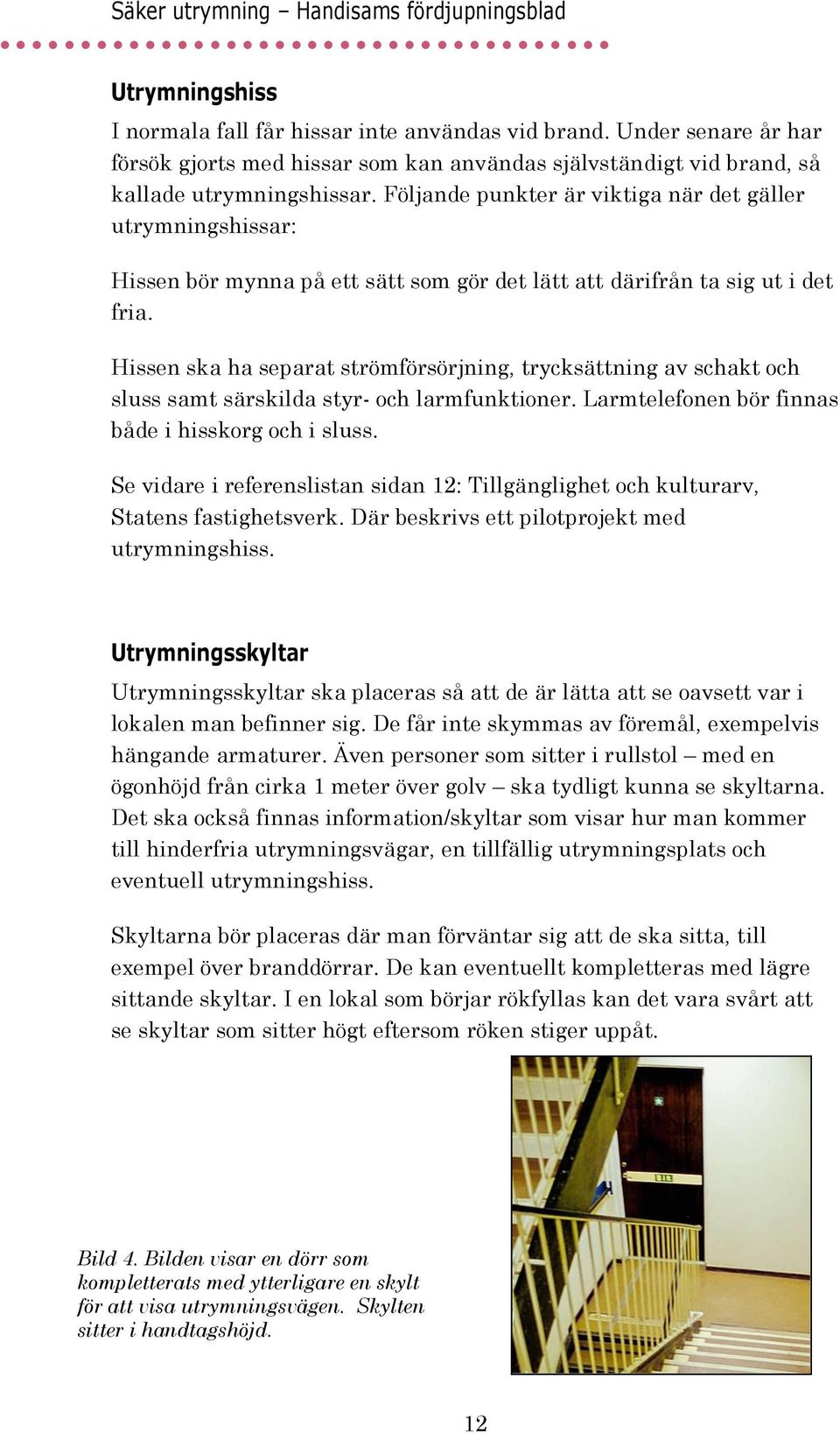 Hissen ska ha separat strömförsörjning, trycksättning av schakt och sluss samt särskilda styr- och larmfunktioner. Larmtelefonen bör finnas både i hisskorg och i sluss.