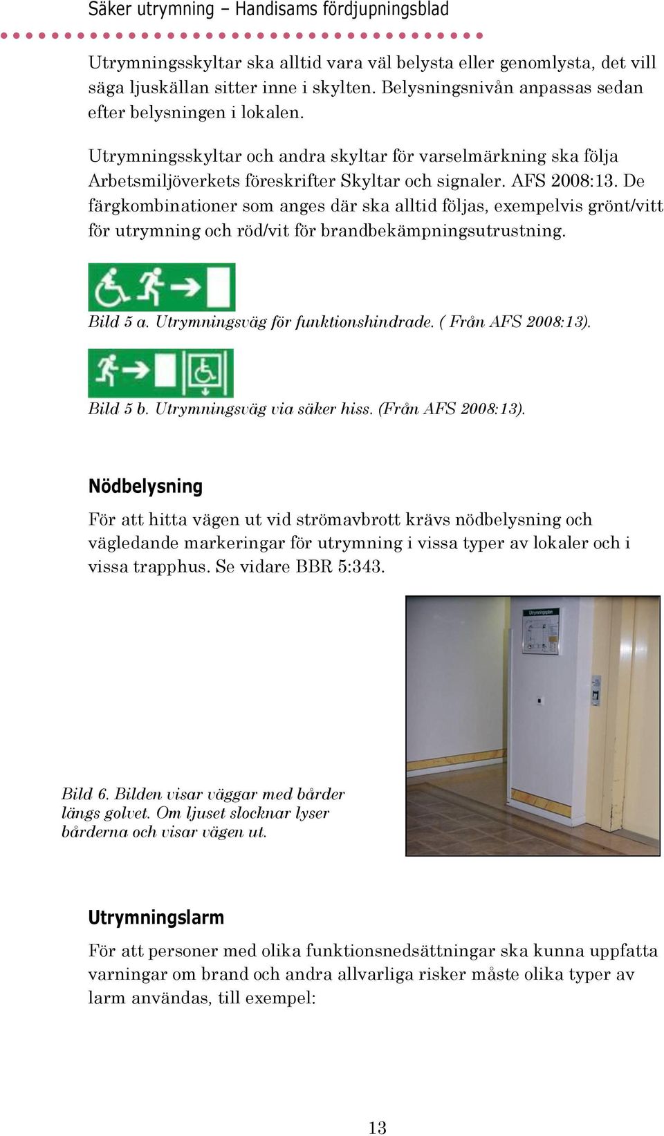 De färgkombinationer som anges där ska alltid följas, exempelvis grönt/vitt för utrymning och röd/vit för brandbekämpningsutrustning. Bild 5 a. Utrymningsväg för funktionshindrade.