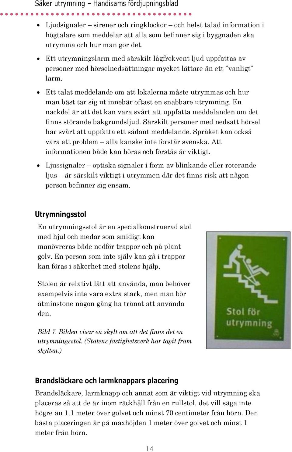 Ett talat meddelande om att lokalerna måste utrymmas och hur man bäst tar sig ut innebär oftast en snabbare utrymning.