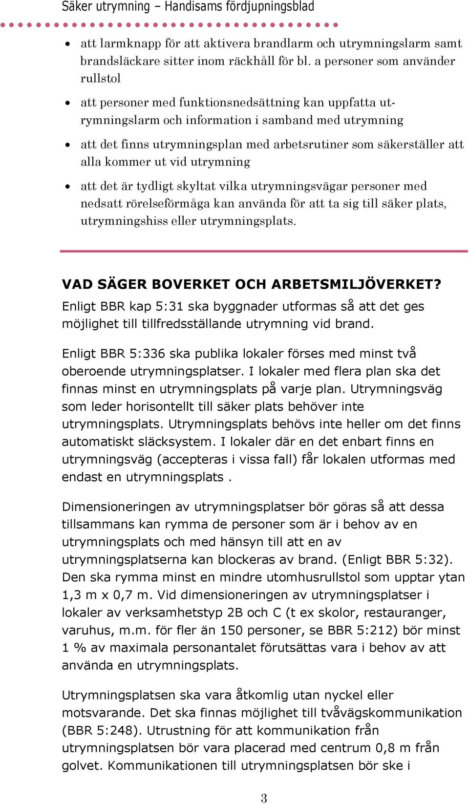 säkerställer att alla kommer ut vid utrymning att det är tydligt skyltat vilka utrymningsvägar personer med nedsatt rörelseförmåga kan använda för att ta sig till säker plats, utrymningshiss eller