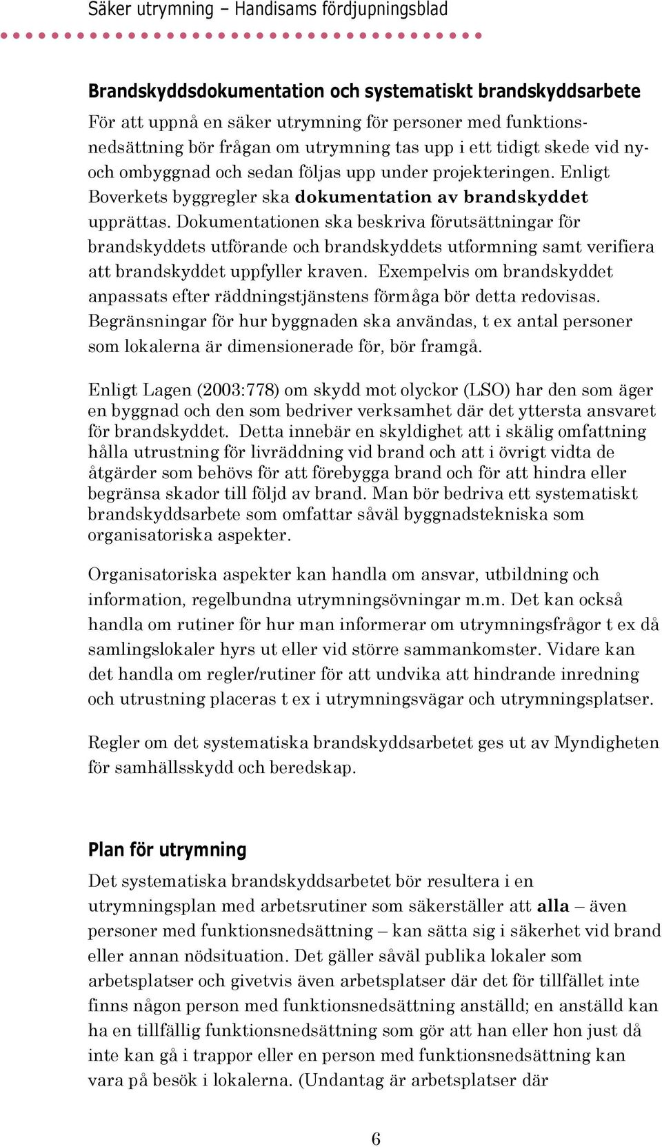 Dokumentationen ska beskriva förutsättningar för brandskyddets utförande och brandskyddets utformning samt verifiera att brandskyddet uppfyller kraven.