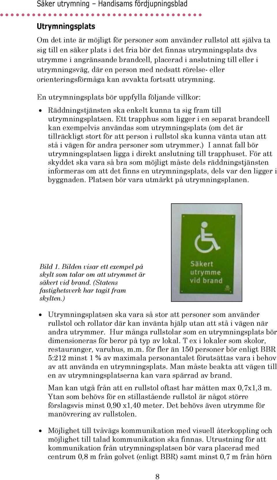 En utrymningsplats bör uppfylla följande villkor: Räddningstjänsten ska enkelt kunna ta sig fram till utrymningsplatsen.