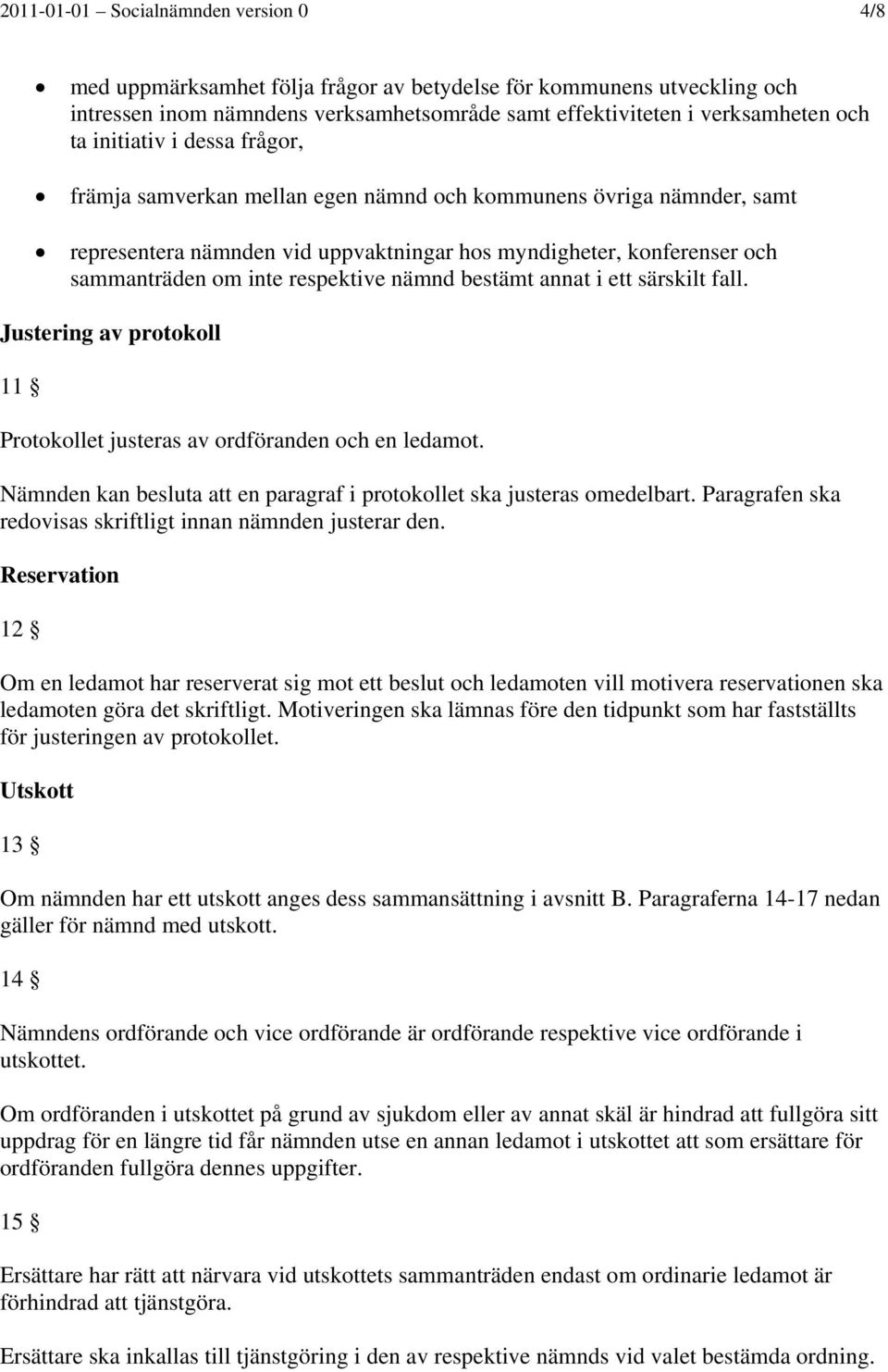 nämnd bestämt annat i ett särskilt fall. Justering av protokoll 11 Protokollet justeras av ordföranden och en ledamot. Nämnden kan besluta att en paragraf i protokollet ska justeras omedelbart.