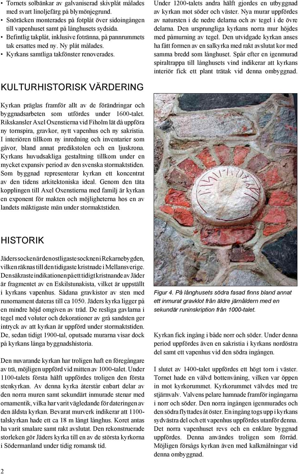 Under 1200-talets andra hälft gjordes en utbyggnad av kyrkan mot söder och väster. Nya murar uppfördes av natursten i de nedre delarna och av tegel i de övre delarna.