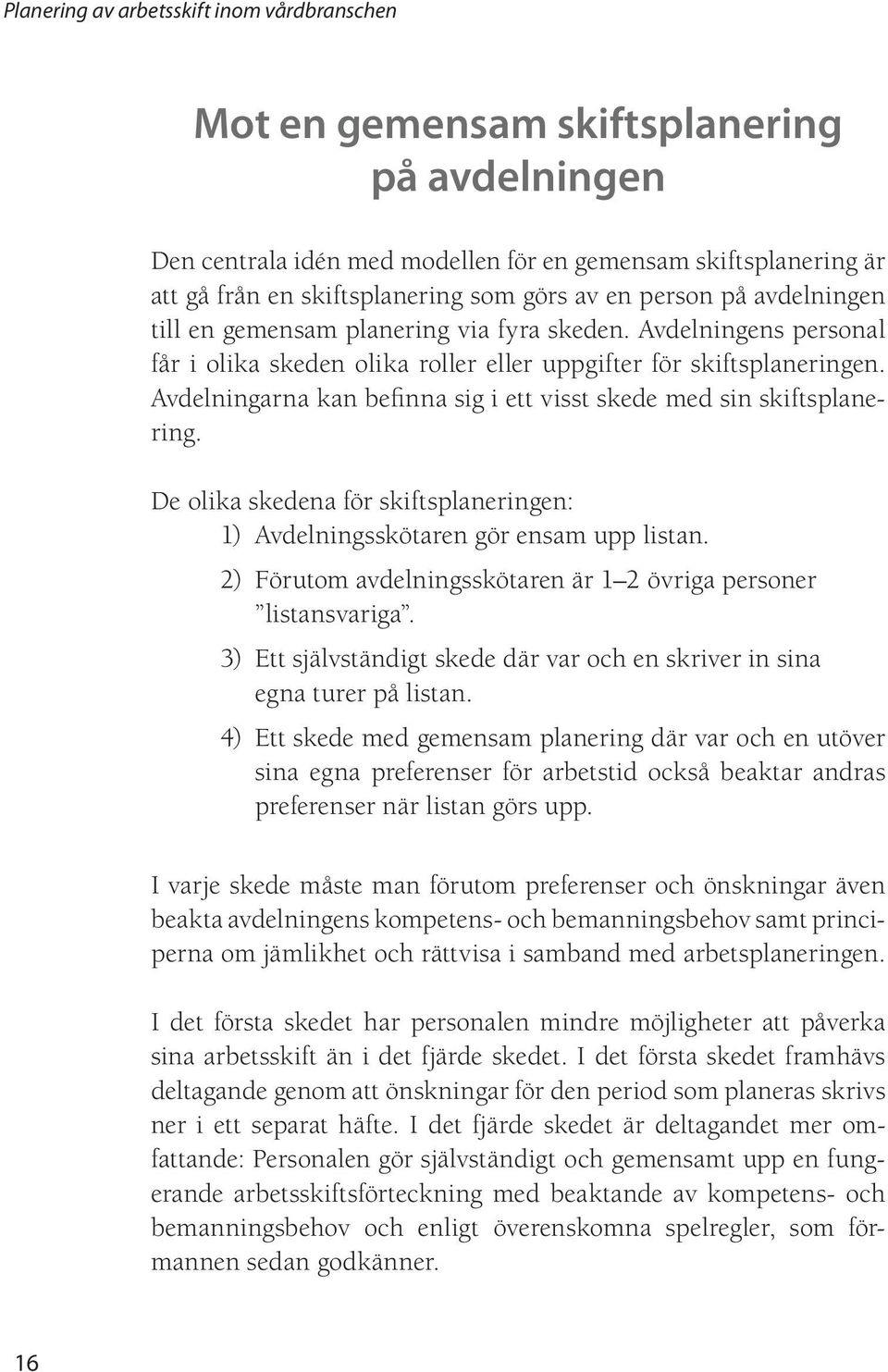 De olika skedena för skiftsplaneringen: 1) Avdelningsskötaren gör ensam upp listan. 2) Förutom avdelningsskötaren är 1 2 övriga personer listansvariga.