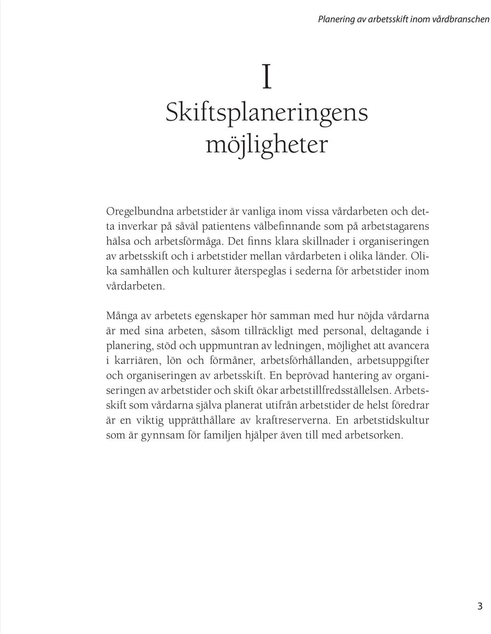 Många av arbetets egenskaper hör samman med hur nöjda vårdarna är med sina arbeten, såsom tillräckligt med personal, deltagande i planering, stöd och uppmuntran av ledningen, möjlighet att avancera i