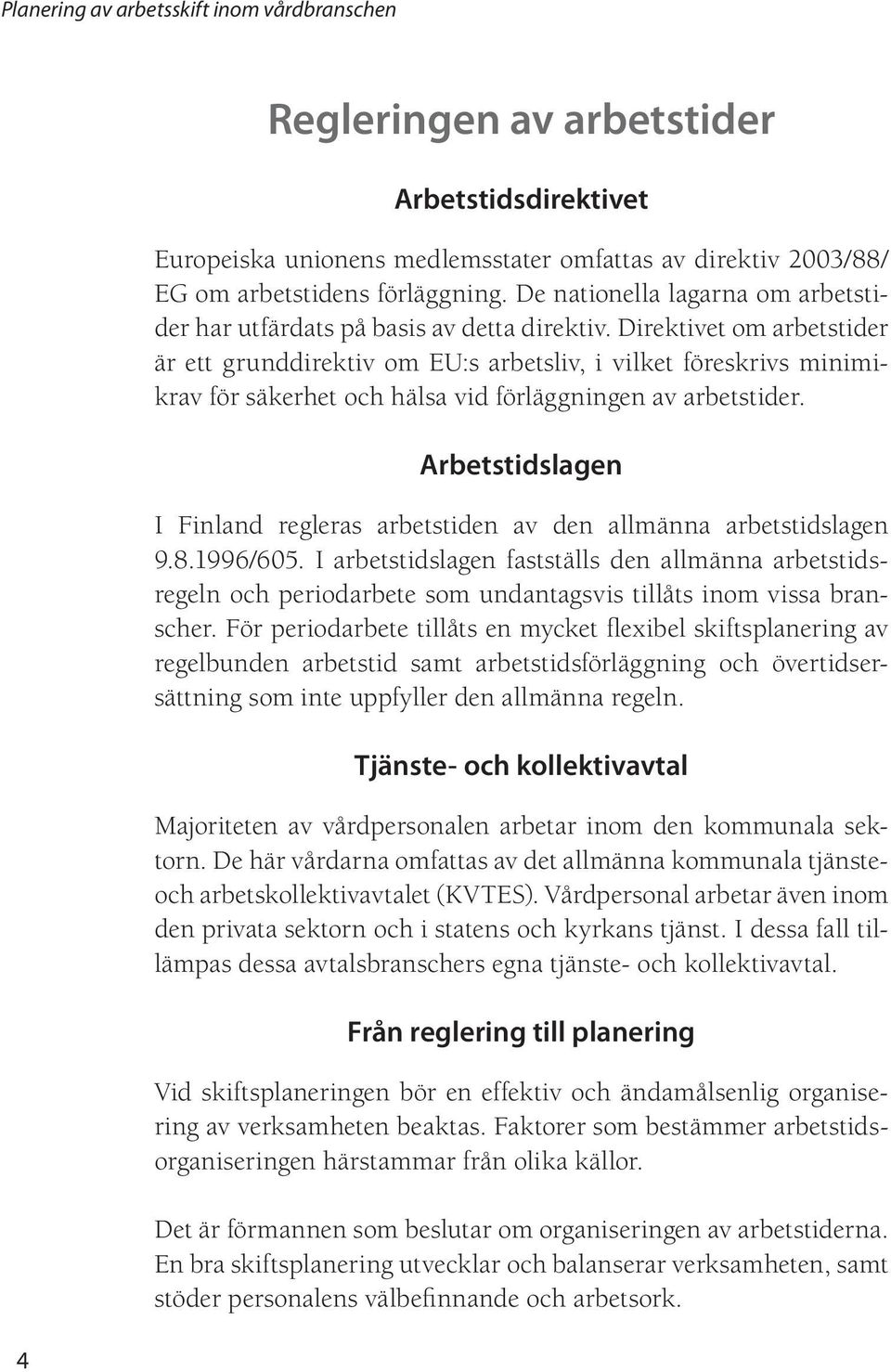Direktivet om arbetstider är ett grunddirektiv om EU:s arbetsliv, i vilket föreskrivs minimikrav för säkerhet och hälsa vid förläggningen av arbetstider.