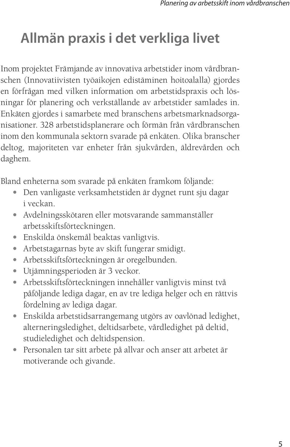 328 arbetstidsplanerare och förmän från vårdbranschen inom den kommunala sektorn svarade på enkäten. Olika branscher deltog, majoriteten var enheter från sjukvården, äldrevården och daghem.
