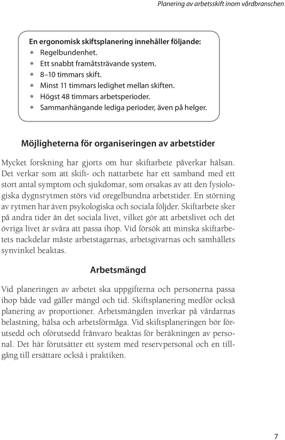 Det verkar som att skift- och nattarbete har ett samband med ett stort antal symptom och sjukdomar, som orsakas av att den fysiologiska dygnsrytmen störs vid oregelbundna arbetstider.