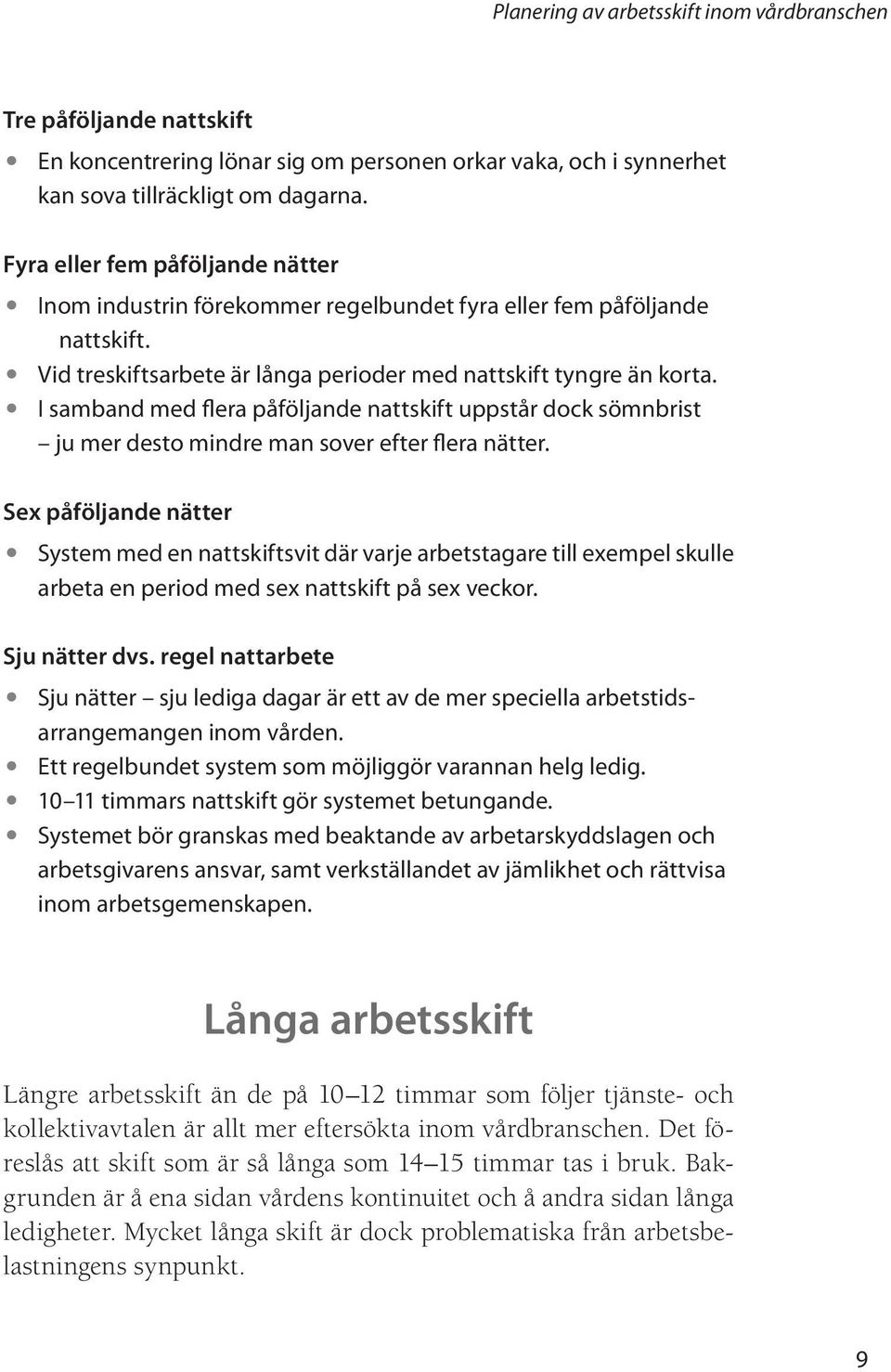 I samband med flera påföljande nattskift uppstår dock sömnbrist ju mer desto mindre man sover efter flera nätter.