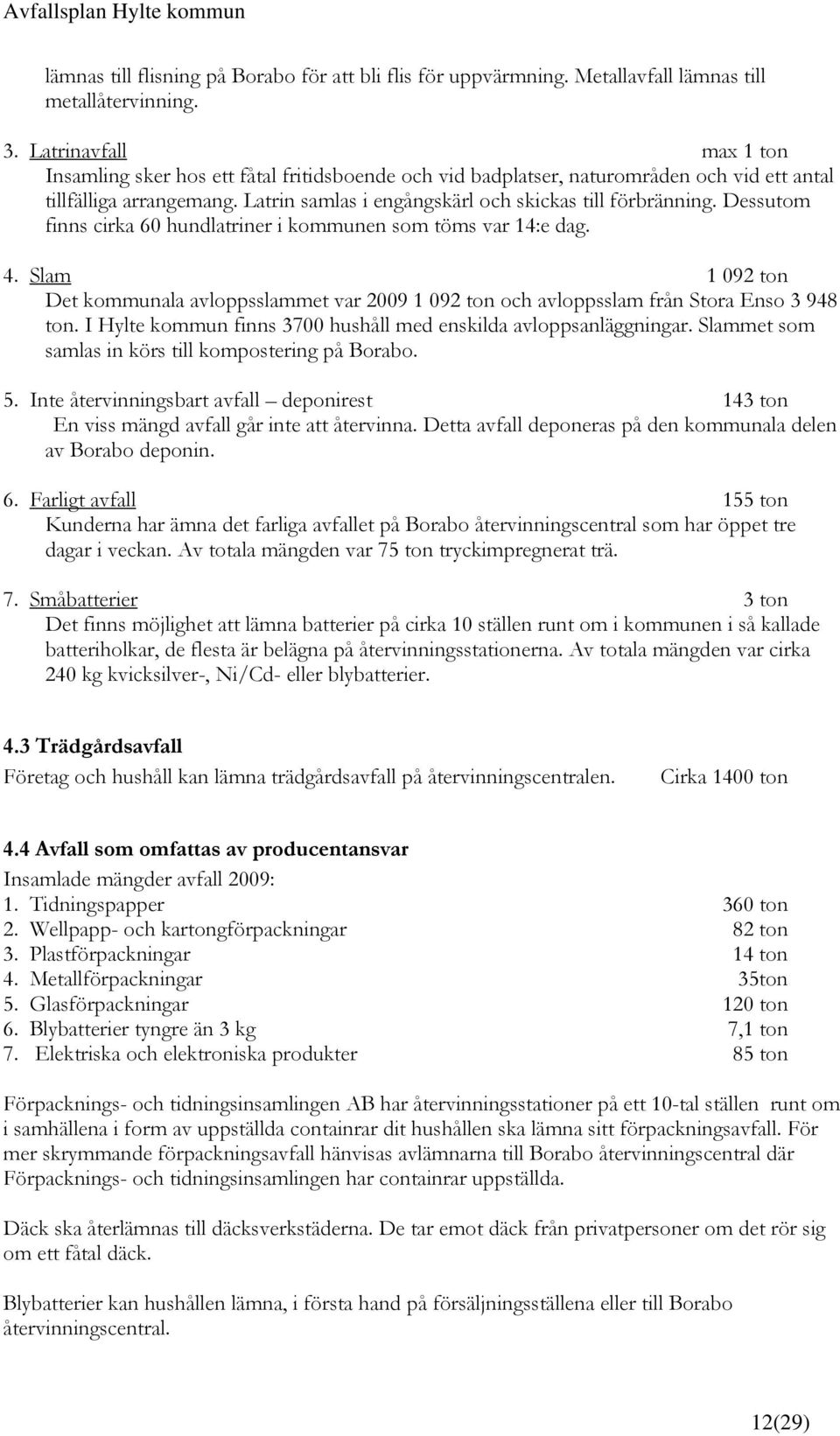 Dessutom finns cirka 60 hundlatriner i kommunen som töms var 14:e dag. 4. Slam 1 092 ton Det kommunala avloppsslammet var 2009 1 092 ton och avloppsslam från Stora Enso 3 948 ton.