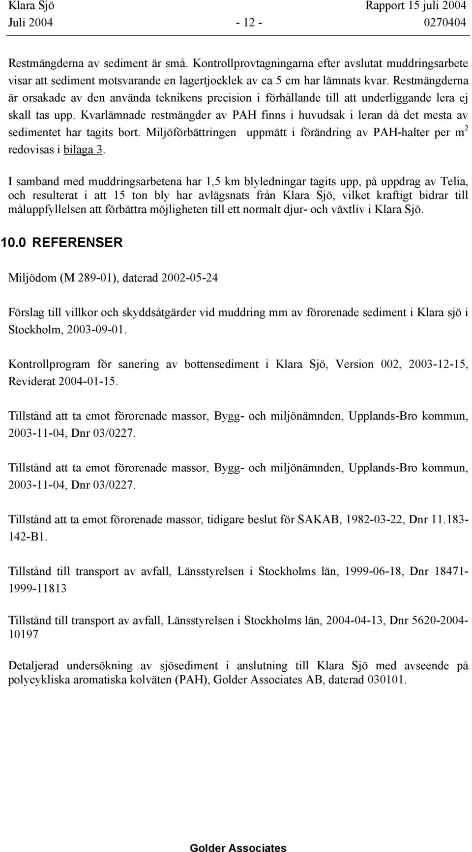 Kvarlämnade restmängder av PAH finns i huvudsak i leran då det mesta av sedimentet har tagits bort. Miljöförbättringen uppmätt i förändring av PAH-halter per m 2 redovisas i bilaga 3.