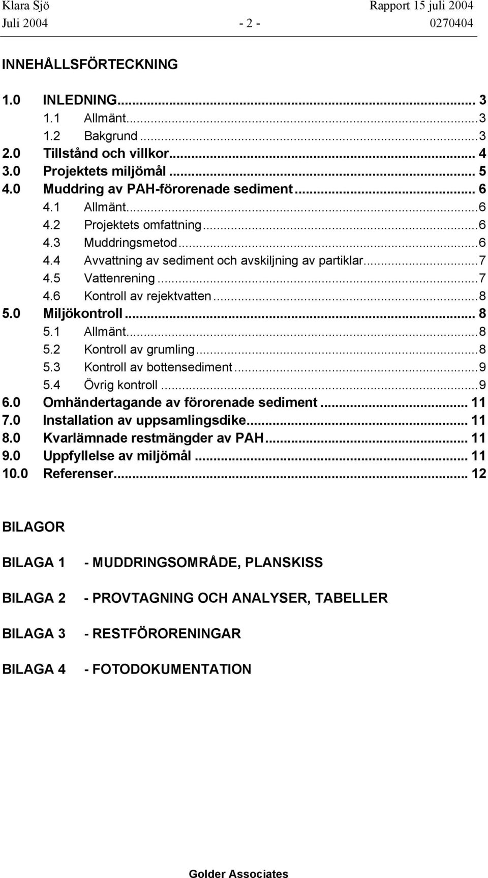 .. 8 5.1 Allmänt...8 5.2 Kontroll av grumling...8 5.3 Kontroll av bottensediment...9 5.4 Övrig kontroll...9 6.0 Omhändertagande av förorenade sediment... 11 7.0 Installation av uppsamlingsdike... 11 8.
