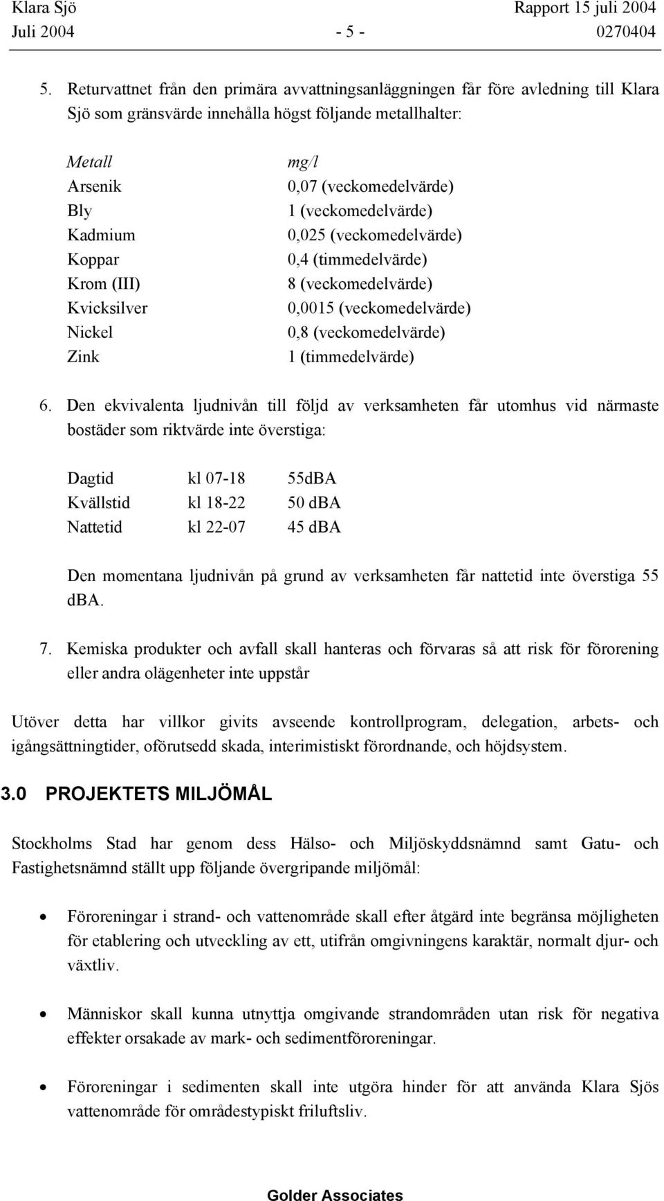 Nickel Zink mg/l 0,07 (veckomedelvärde) 1 (veckomedelvärde) 0,025 (veckomedelvärde) 0,4 (timmedelvärde) 8 (veckomedelvärde) 0,0015 (veckomedelvärde) 0,8 (veckomedelvärde) 1 (timmedelvärde) 6.