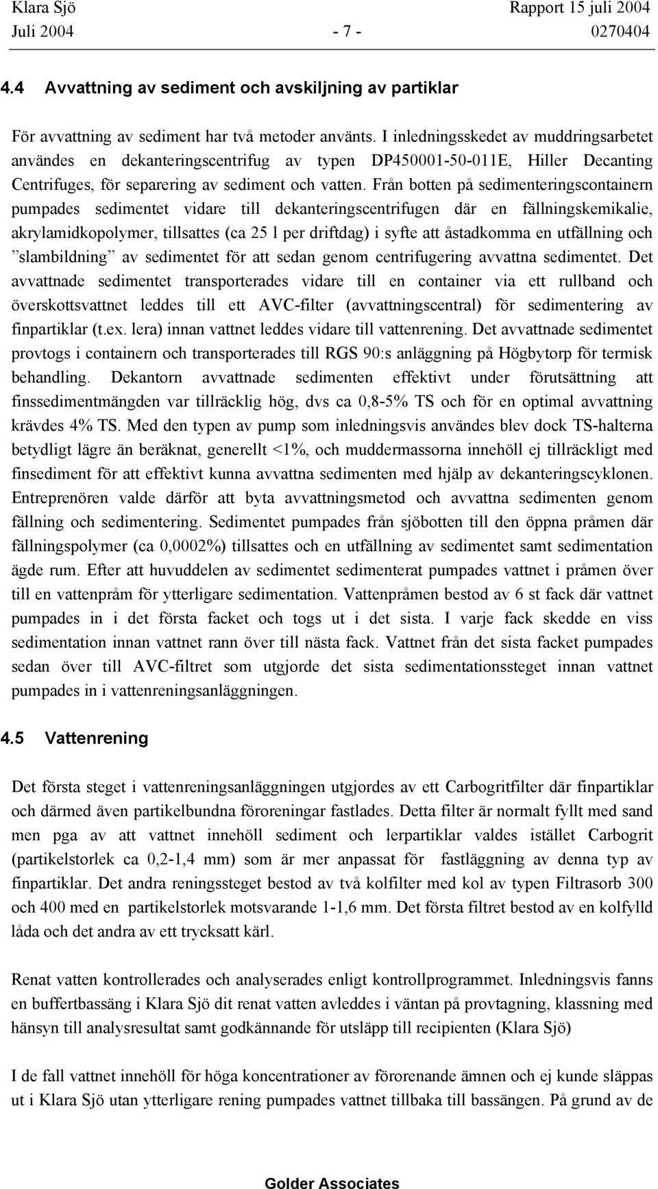 Från botten på sedimenteringscontainern pumpades sedimentet vidare till dekanteringscentrifugen där en fällningskemikalie, akrylamidkopolymer, tillsattes (ca 25 l per driftdag) i syfte att åstadkomma
