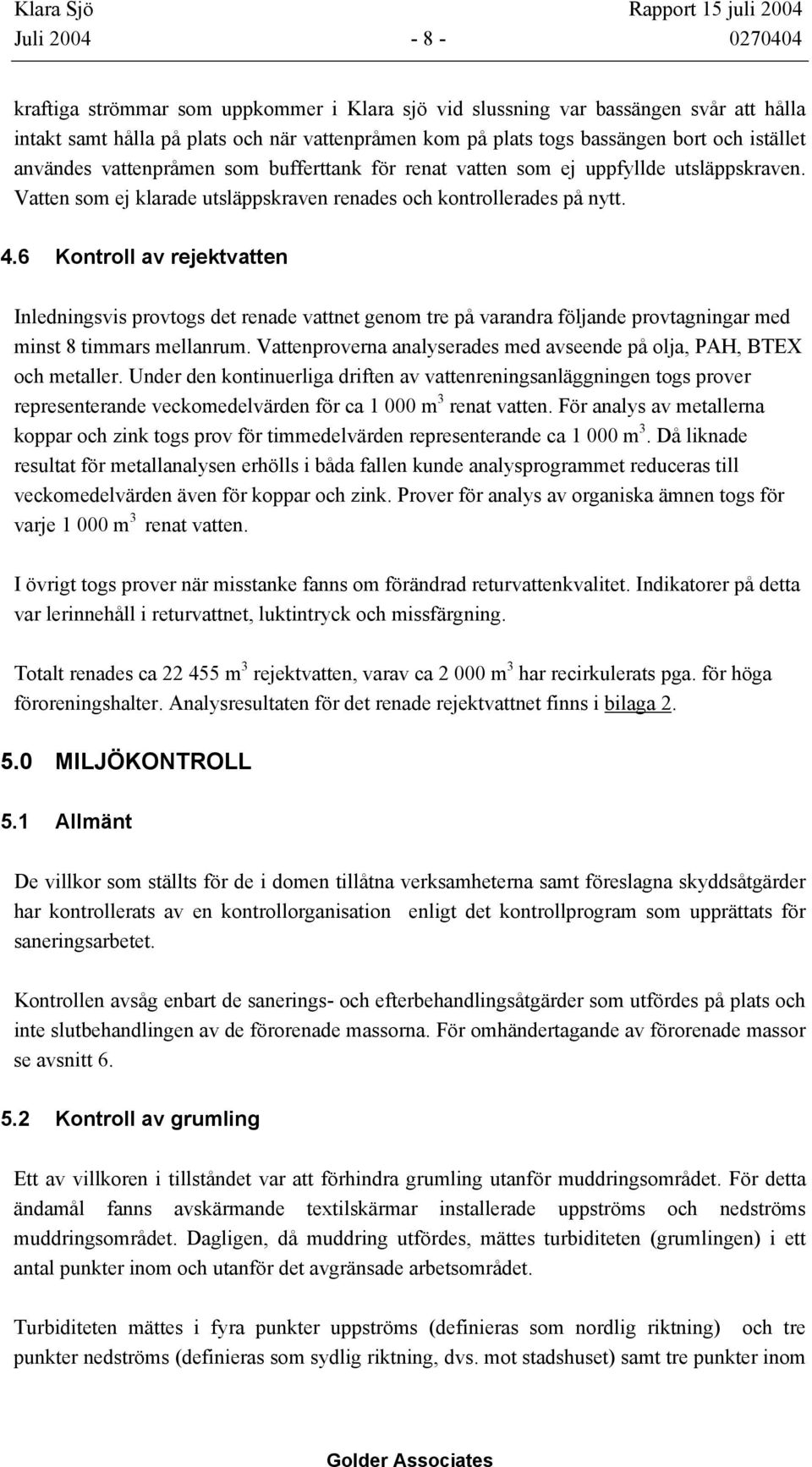 6 Kontroll av rejektvatten Inledningsvis provtogs det renade vattnet genom tre på varandra följande provtagningar med minst 8 timmars mellanrum.