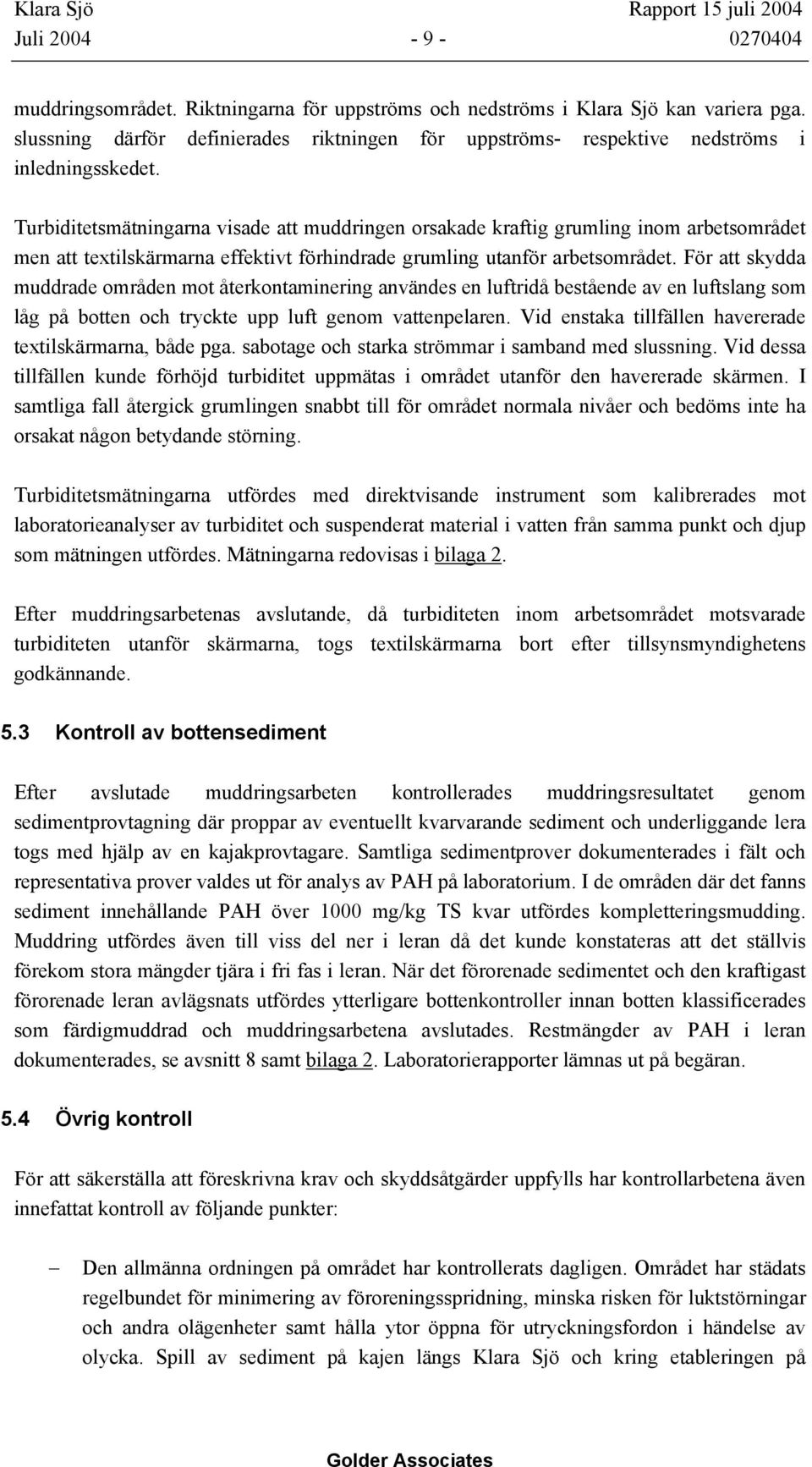 Turbiditetsmätningarna visade att muddringen orsakade kraftig grumling inom arbetsområdet men att textilskärmarna effektivt förhindrade grumling utanför arbetsområdet.
