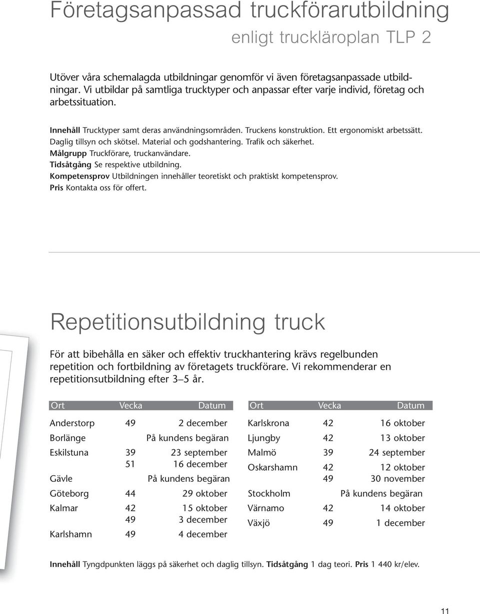 Daglig tillsyn och skötsel. Material och godshantering. Trafik och säkerhet. Målgrupp Truckförare, truckanvändare. Tidsåtgång Se respektive utbildning.