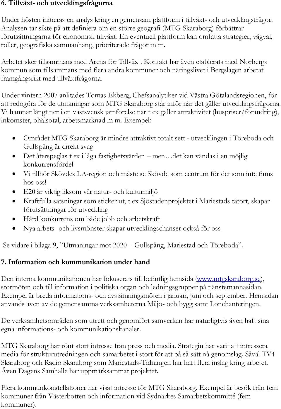 En eventuell plattform kan omfatta strategier, vägval, roller, geografiska sammanhang, prioriterade frågor m m. Arbetet sker tillsammans med Arena för Tillväxt.