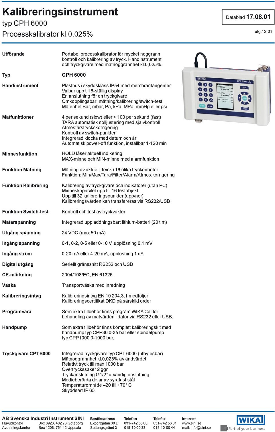 i skyddsklass IP54 med membrantangenter Valbar upp till 6-ställig display En anslutning för en tryckgivare Omkopplingsbar; mätning/kalibrering/switch-test Mätenhet Bar, mbar, Pa, kpa, MPa, mmhg eller