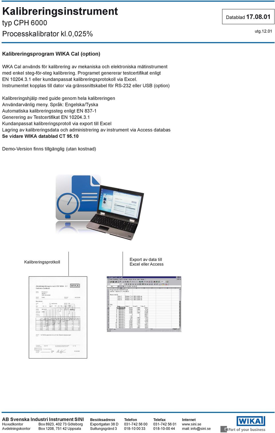 Instrumentet kopplas till dator via gränssnittskabel för RS-232 eller USB (option) Kalibreringshjälp med guide genom hela kalibreringen Användarvänlig meny.