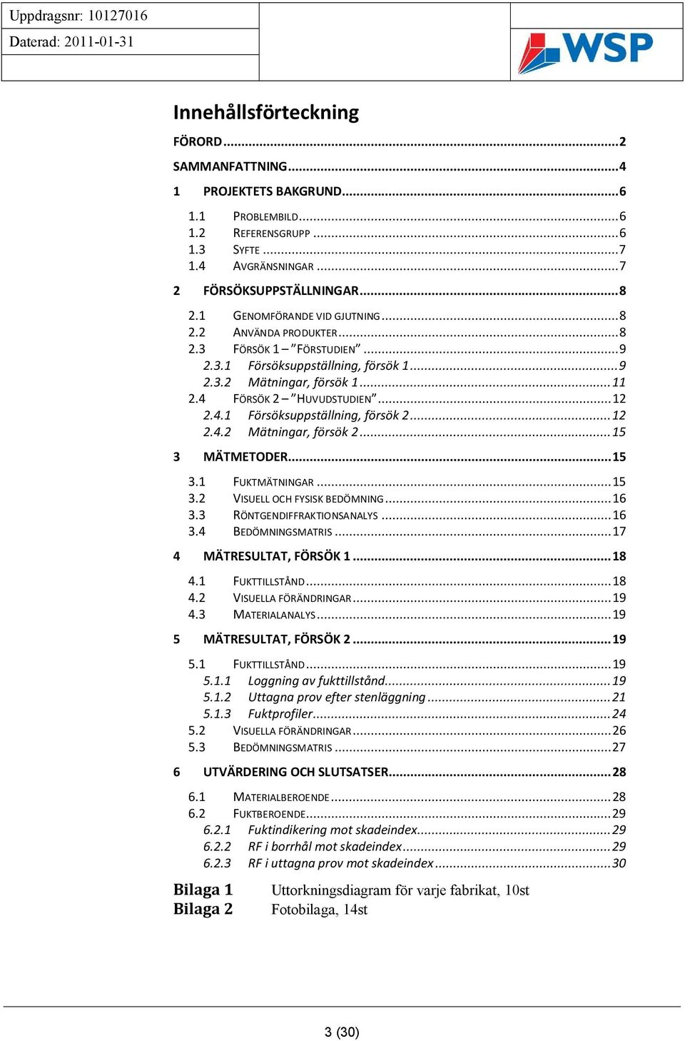 .. 12 2.4.2 Mätningar, försök 2... 15 3 MÄTMETODER... 15 3.1 FUKTMÄTNINGAR... 15 3.2 VISUELL OCH FYSISK BEDÖMNING... 16 3.3 RÖNTGENDIFFRAKTIONSANALYS... 16 3.4 BEDÖMNINGSMATRIS.