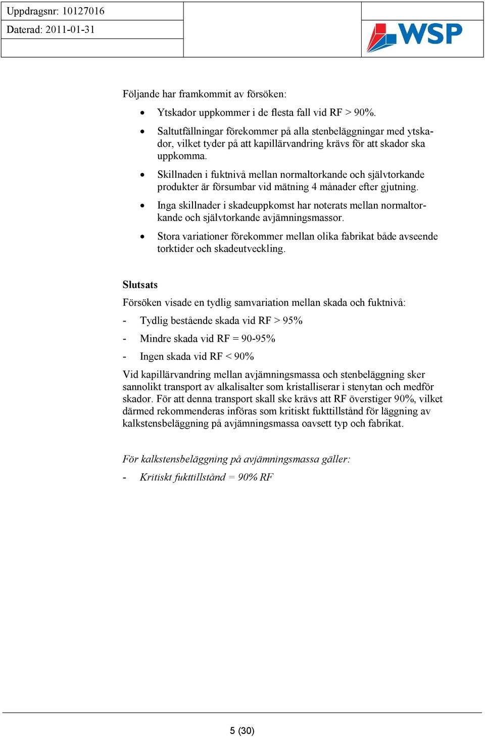 Skillnaden i fuktnivå mellan normaltorkande och självtorkande produkter är försumbar vid mätning 4 månader efter gjutning.