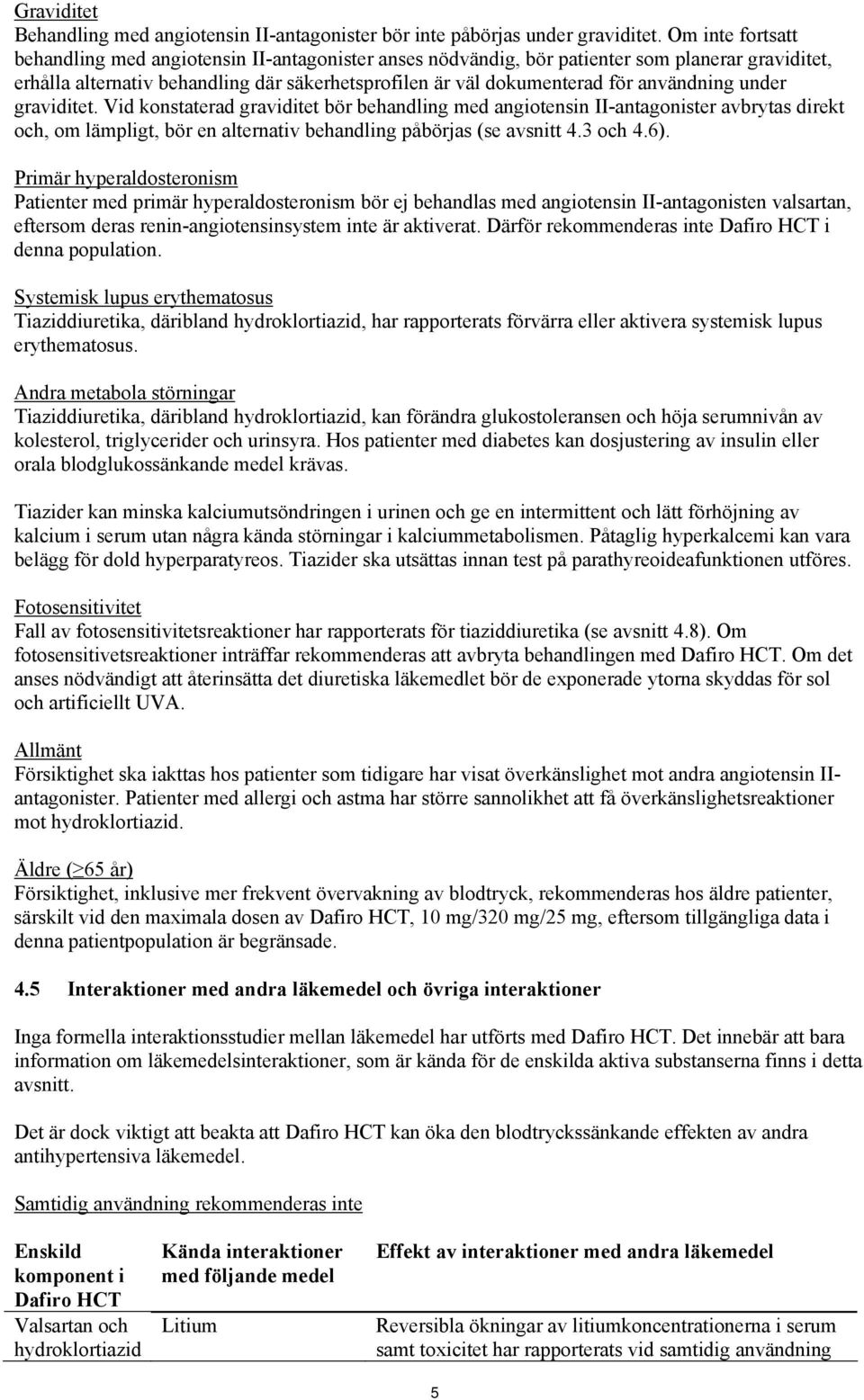 användning under graviditet. Vid konstaterad graviditet bör behandling med angiotensin II-antagonister avbrytas direkt och, om lämpligt, bör en alternativ behandling påbörjas (se avsnitt 4.3 och 4.6).