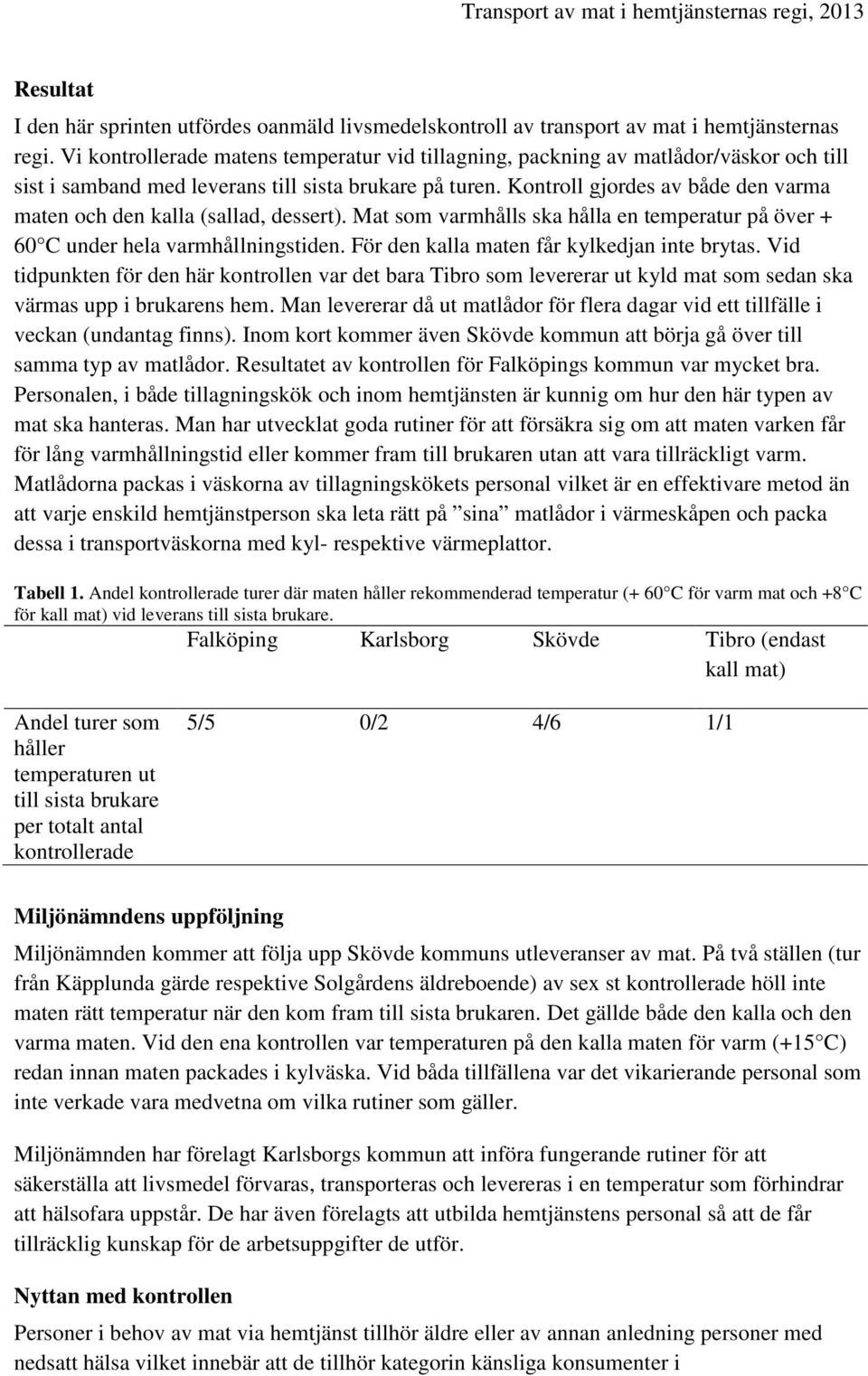 Kontroll gjordes av både den varma maten och den kalla (sallad, dessert). Mat som varmhålls ska hålla en temperatur på över + 60 C under hela varmhållningstiden.