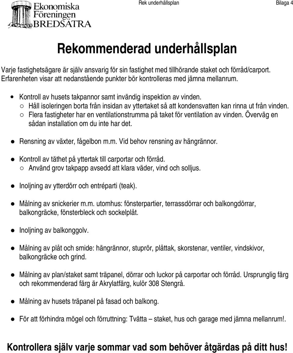 Håll isoleringen borta från insidan av yttertaket så att kondensvatten kan rinna ut från vinden. Flera fastigheter har en ventilationstrumma på taket för ventilation av vinden.