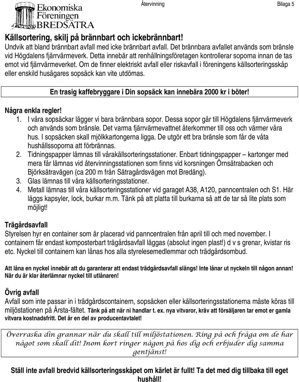 Om de finner elektriskt avfall eller riskavfall i föreningens källsorteringsskåp eller enskild husägares sopsäck kan vite utdömas. En trasig kaffebryggare i Din sopsäck kan innebära 2000 kr i böter!