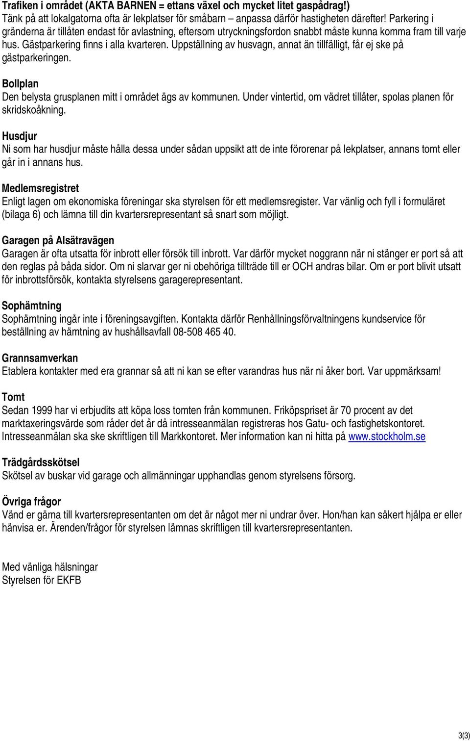 Uppställning av husvagn, annat än tillfälligt, får ej ske på gästparkeringen. Bollplan Den belysta grusplanen mitt i området ägs av kommunen.