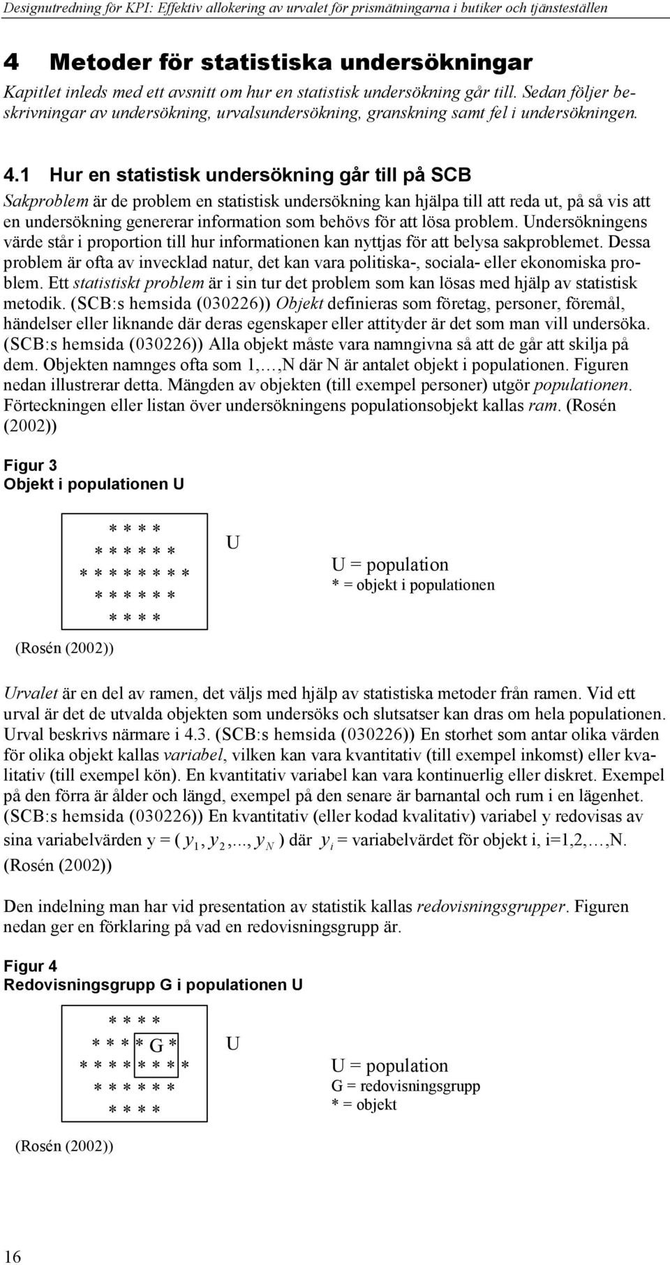Hur e statistisk udersöki år till på SCB Sakproble är de proble e statistisk udersöki ka jälpa till att reda ut, på så vis att e udersöki eererar iforatio so beövs för att lösa proble.