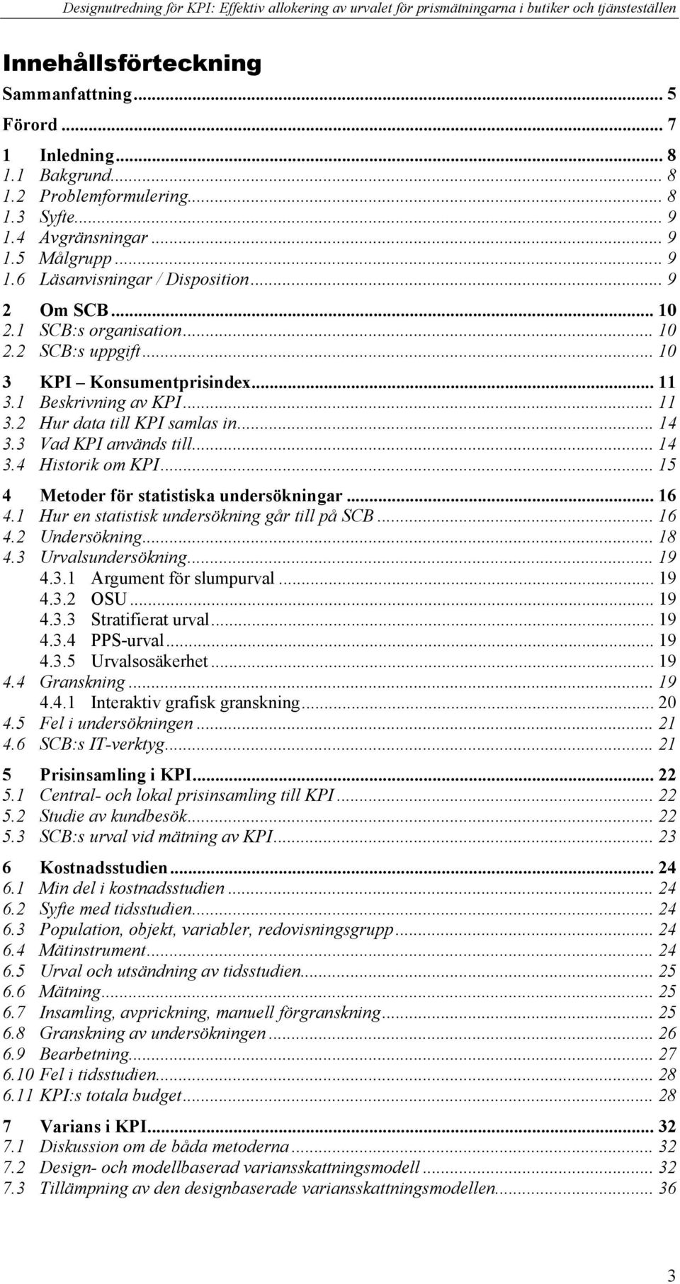 3 Vad KPI aväds till... 4 3.4 Historik o KPI... 5 4 Metoder för statistiska udersökiar... 6 4. Hur e statistisk udersöki år till på SCB... 6 4. Udersöki... 8 4.3 Urvalsudersöki... 9 4.3. Aruet för slupurval.