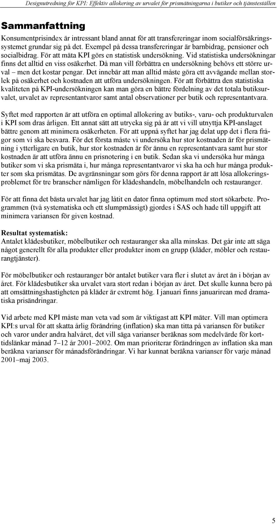 Då a vill förbättra e udersöki beövs ett större urval e det kostar pear. Det iebär att a alltid åste öra ett avväade ella storlek på osäkeret oc kostade att utföra udersökie.