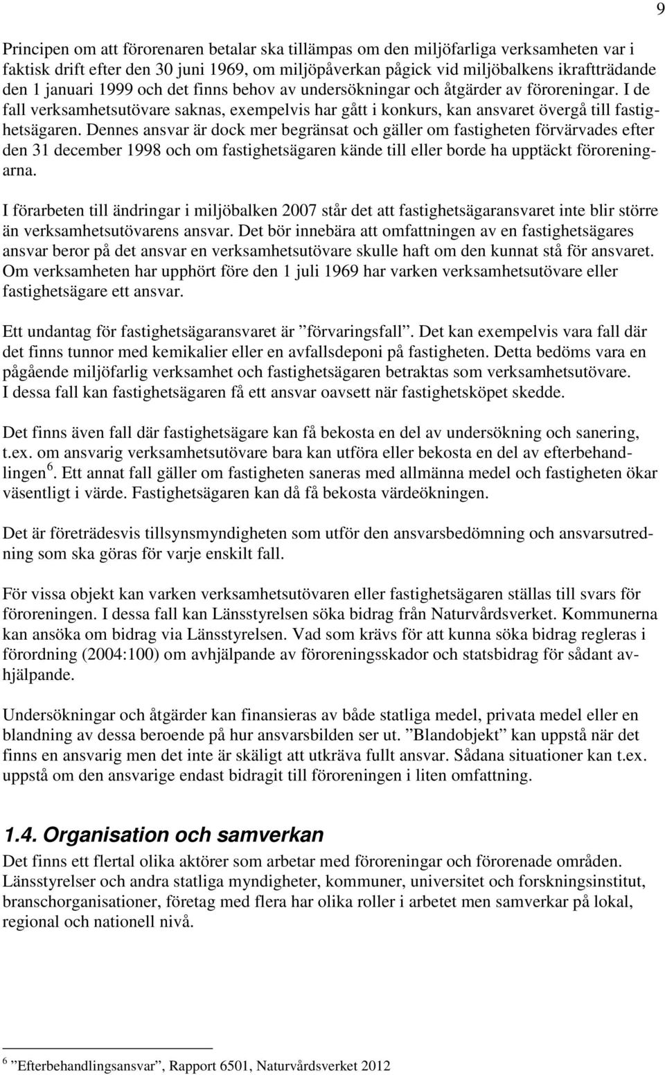 Dennes ansvar är dock mer begränsat och gäller om fastigheten förvärvades efter den 31 december 1998 och om fastighetsägaren kände till eller borde ha upptäckt föroreningarna.