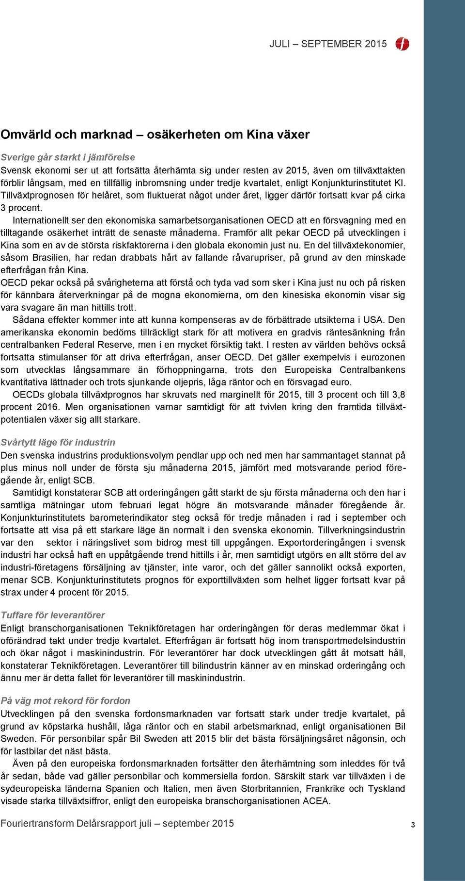 Internationellt ser den ekonomiska samarbetsorganisationen OECD att en försvagning med en tilltagande osäkerhet inträtt de senaste månaderna.