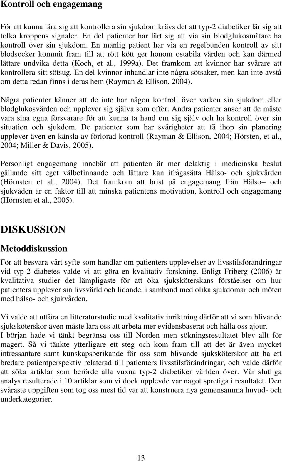 En manlig patient har via en regelbunden kontroll av sitt blodsocker kommit fram till att rött kött ger honom ostabila värden och kan därmed lättare undvika detta (Koch, et al., 1999a).