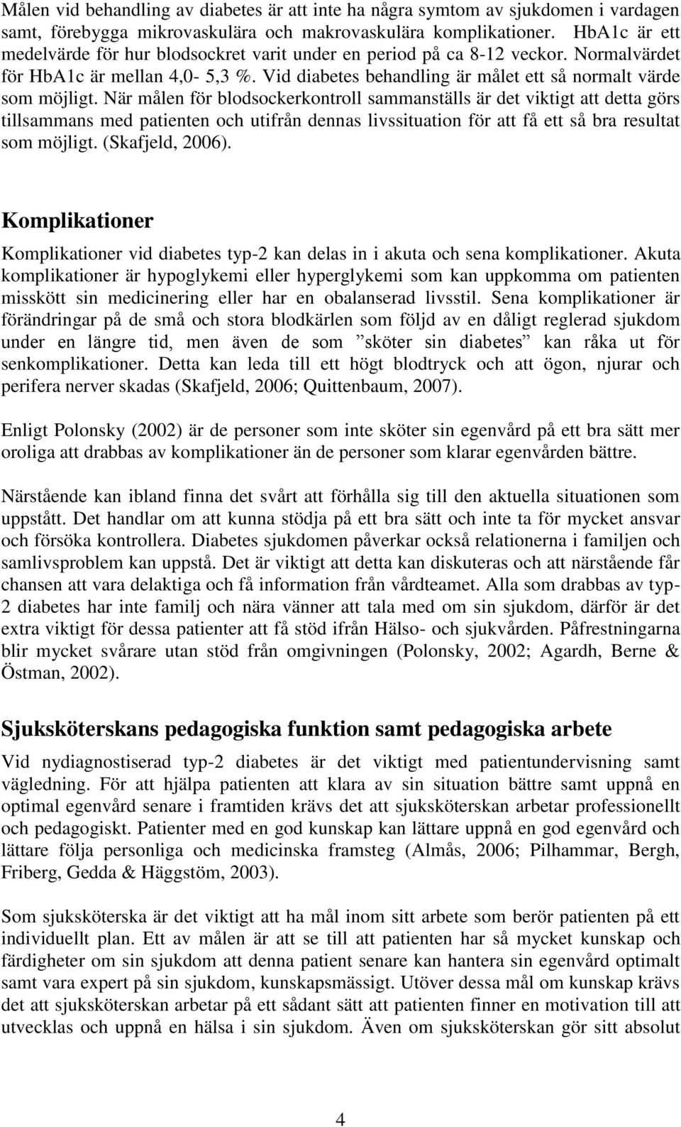 När målen för blodsockerkontroll sammanställs är det viktigt att detta görs tillsammans med patienten och utifrån dennas livssituation för att få ett så bra resultat som möjligt. (Skafjeld, 2006).