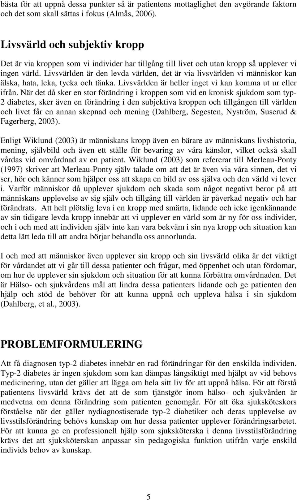 Livsvärlden är den levda världen, det är via livsvärlden vi människor kan älska, hata, leka, tycka och tänka. Livsvärlden är heller inget vi kan komma ut ur eller ifrån.